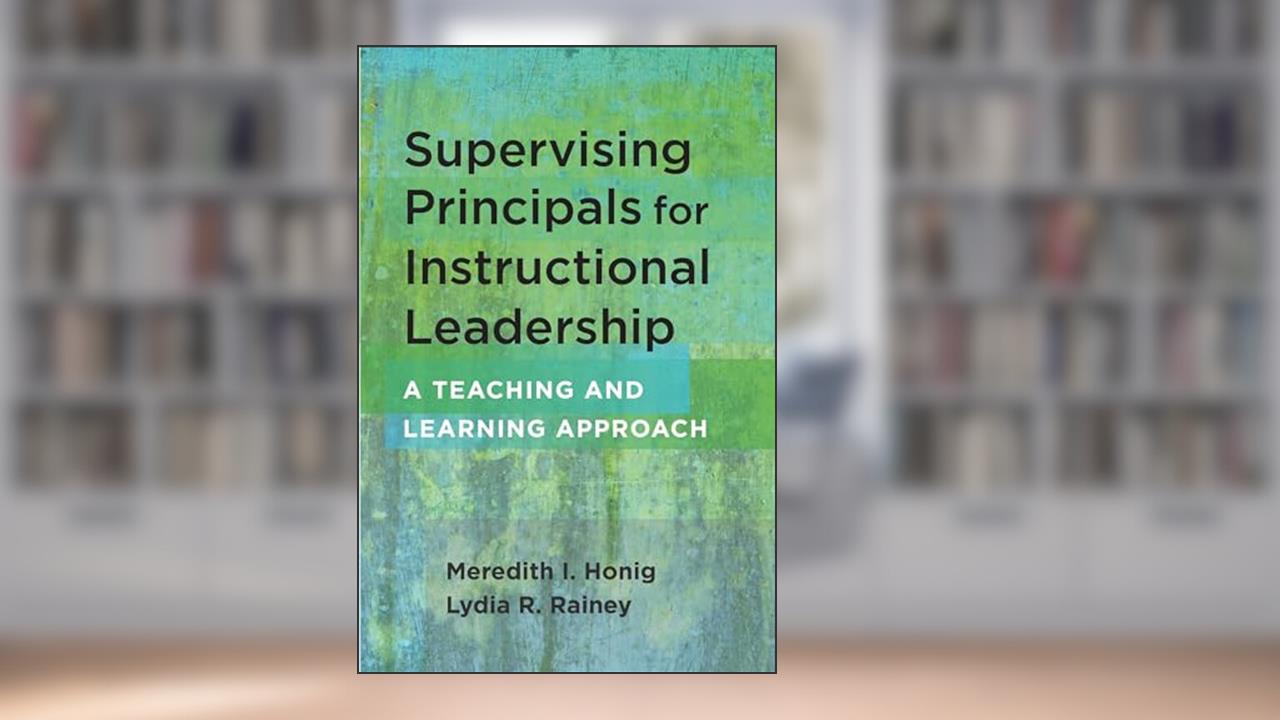 Supervising Principals for Instructional Leadership: A Teaching and Learning Approach, written by Meredith I Honig; Lydia R. Rainey