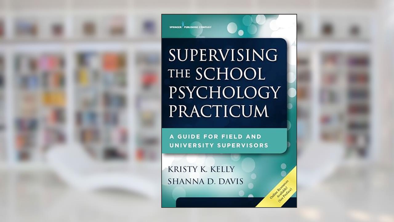 Supervising the School Psychology Practicum: A Guide for Field and University Supervisors, written by Kristy K. Kelly PhD; Shanna D. Davis PhD