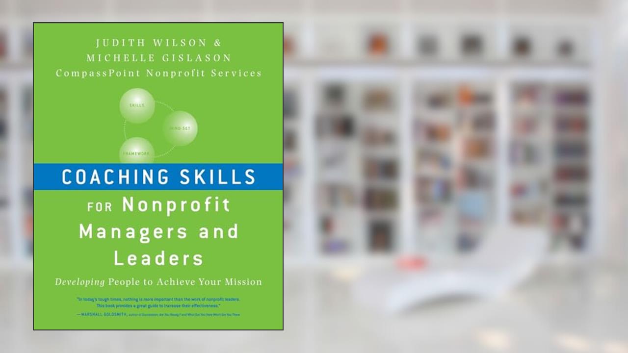 Coaching Skills for Nonprofit Managers and Leaders: Developing People to Achieve Your Mission, written by Judith Wilson; Michelle Gislason