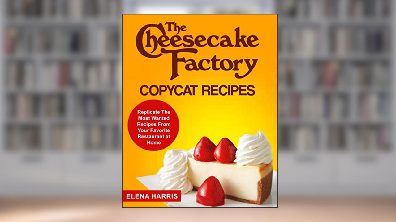The Cheesecake Factory Copycat Recipes: Replicate The Most Wanted Recipes From Your Favorite Restaurant at Home (Copycat Cookbooks on a Budget), written by Elena Harris