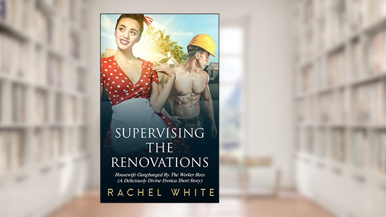 Supervising The Renovations: Housewife Gangbanged By The Worker Bees (A Deliciously Divine Erotica Short Story) (Erotica Book Series 2), written by Rachel White
