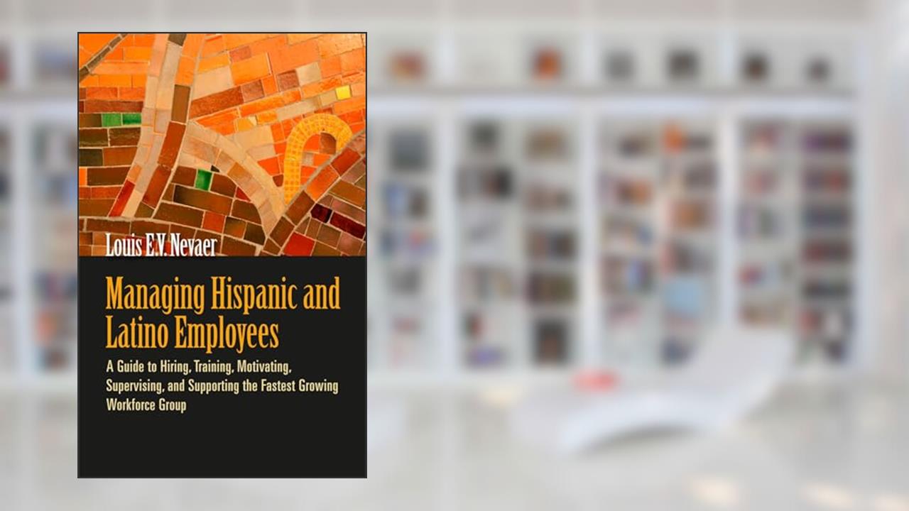 Managing Hispanic and Latino Employees: A Guide to Hiring, Training, Motivating, Supervising, and Supporting the Fastest Growing Workforce Group, written by Louis E. V. Nevaer