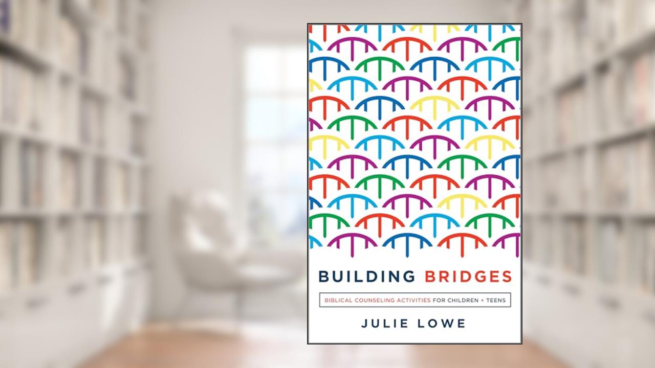 Building Bridges: Biblical Counseling Activities for Children and Teens (Helping the Helper Series), written by Julie Lowe