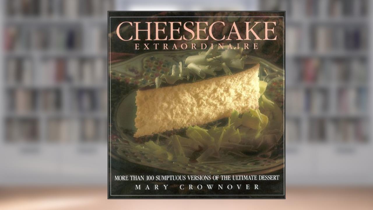 Cheesecake Extraordinaire: More Than 100 Versions of the Ultimate Dessert, written by Mary Crownover