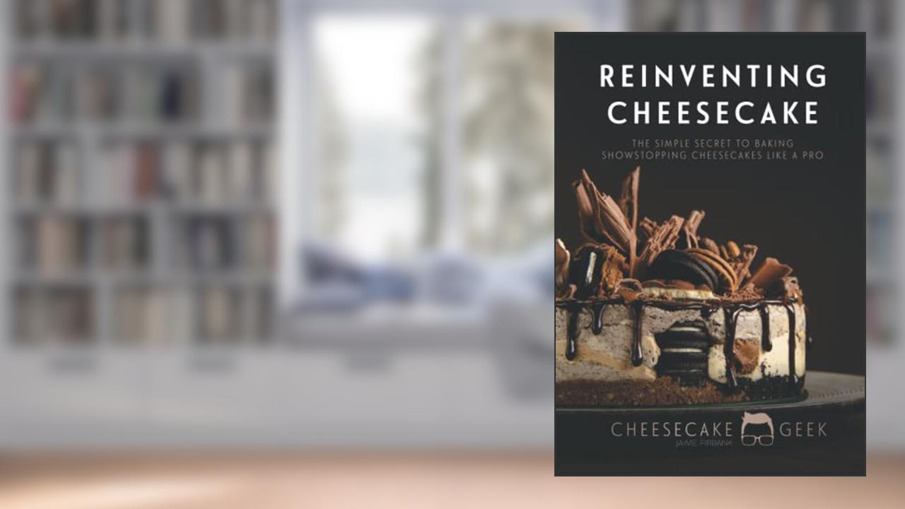 Reinventing Cheesecake: The Simple Secret To Baking Show Stopping Cheesecakes Like A Pro, written by Jaime Firbank
