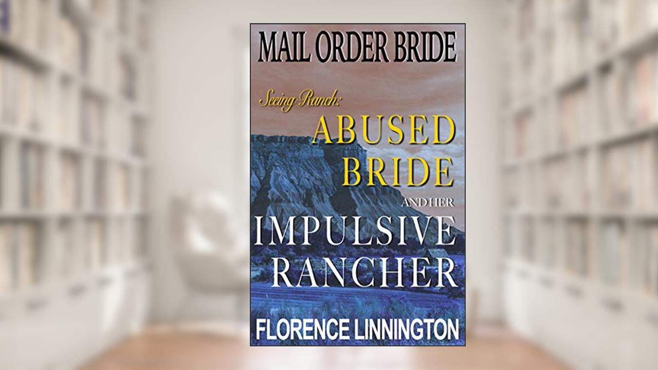 Abused Bride And Her Impulsive Rancher : Mail Order Bride (Seeing Ranch), written by Florence Linnington