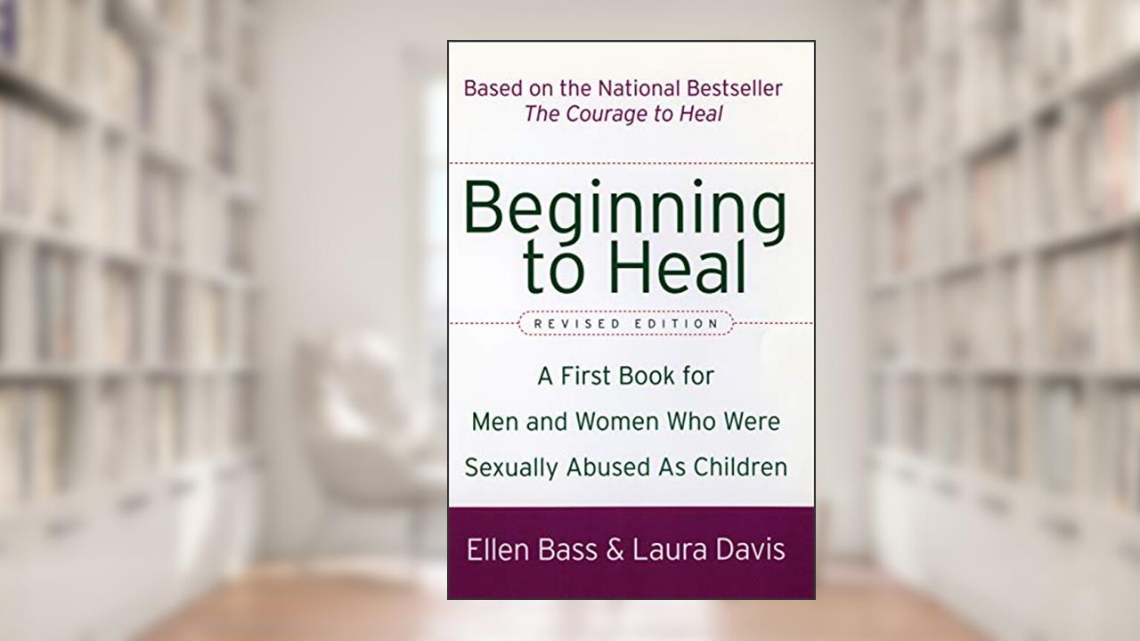 Beginning to Heal (Revised Edition): A First Book for Men and Women Who Were Sexually Abused As Children, written by Ellen Bass; Laura Davis