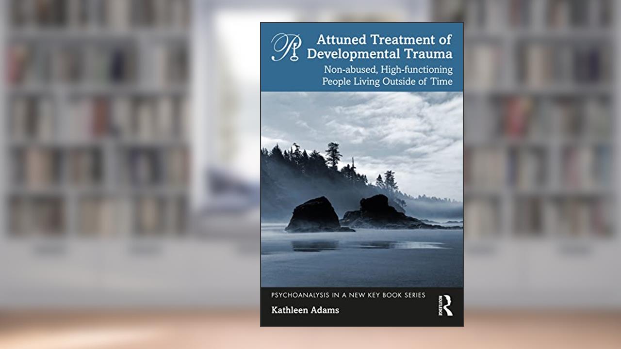 Attuned Treatment of Developmental Trauma (Psychoanalysis in a New Key Book Series), written by Kathleen Adams