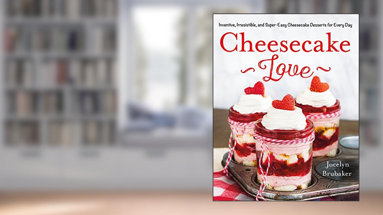 Cheesecake Love: Inventive, Irresistible, and Super-Easy Cheesecake Desserts for Every Day, written by Jocelyn Brubaker