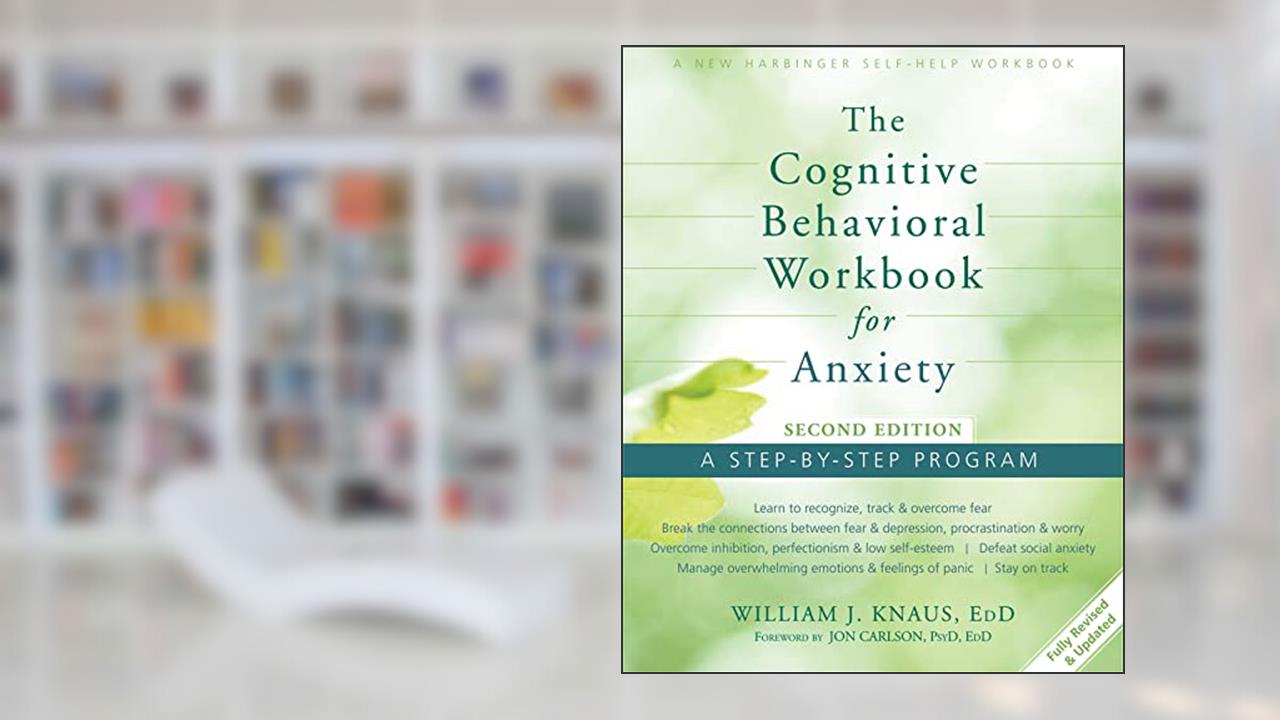 The Cognitive Behavioral Workbook for Anxiety: A Step-By-Step Program, written by William J. Knaus EdD