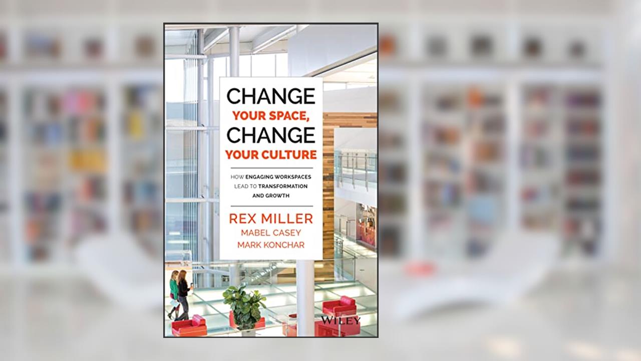Change Your Space, Change Your Culture: How Engaging Workspaces Lead to Transformation and Growth, written by Rex Miller; Mabel Casey; Mark Konchar