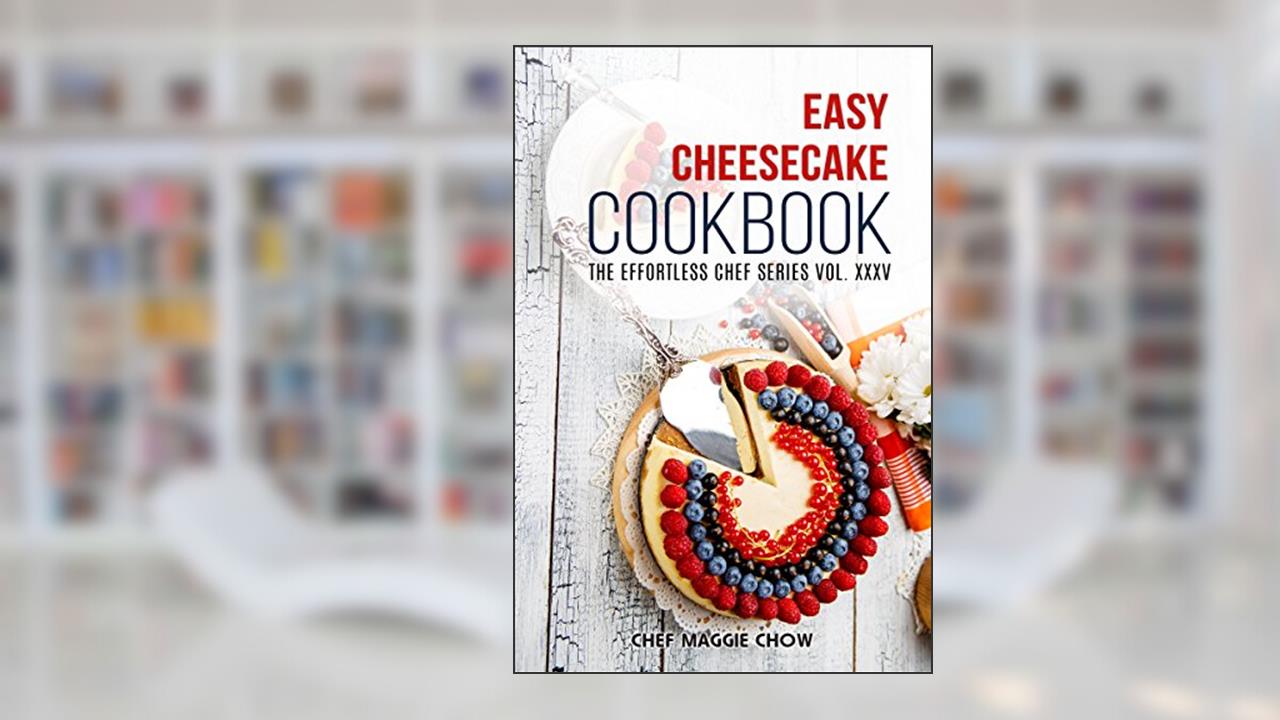Easy Cheesecake Cookbook (Cheesecake Cookbook, Cheesecake Recipes, Cheesecakes, Easy Cheesecake Cookbook, Cheesecake Ideas 1), written by Chef Maggie Chow