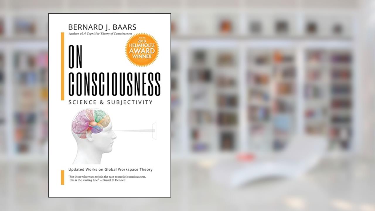 On Consciousness: Science & Subjectivity - Updated Works on Global Workspace Theory, written by Bernard J Baars
