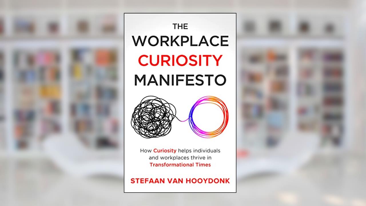 The Workplace Curiosity Manifesto : How Curiosity Helps Individuals and Workspaces Thrive in Transformational Times, written by Stefaan van Hooydonk