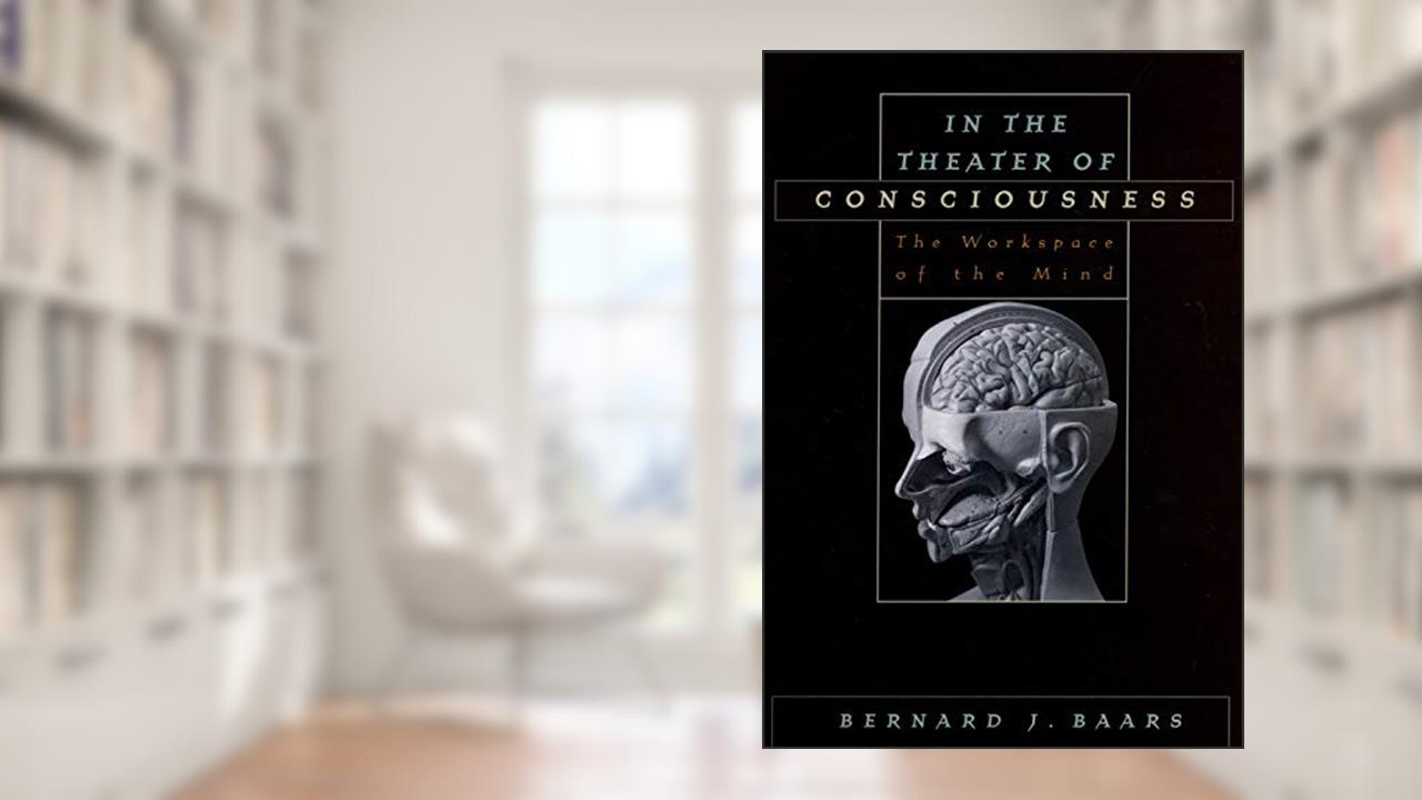 In the Theater of Consciousness: The Workspace of the Mind, written by Bernard J. Baars