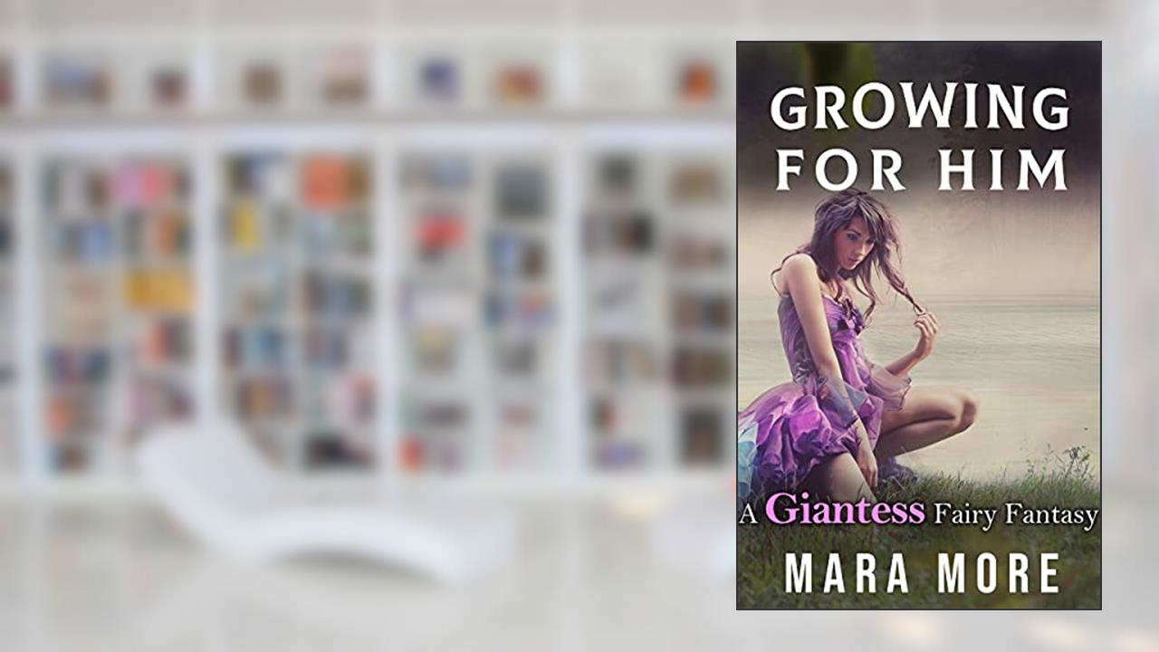 Growing for Him: A Giantess Fairy Fantasy, written by Mara More