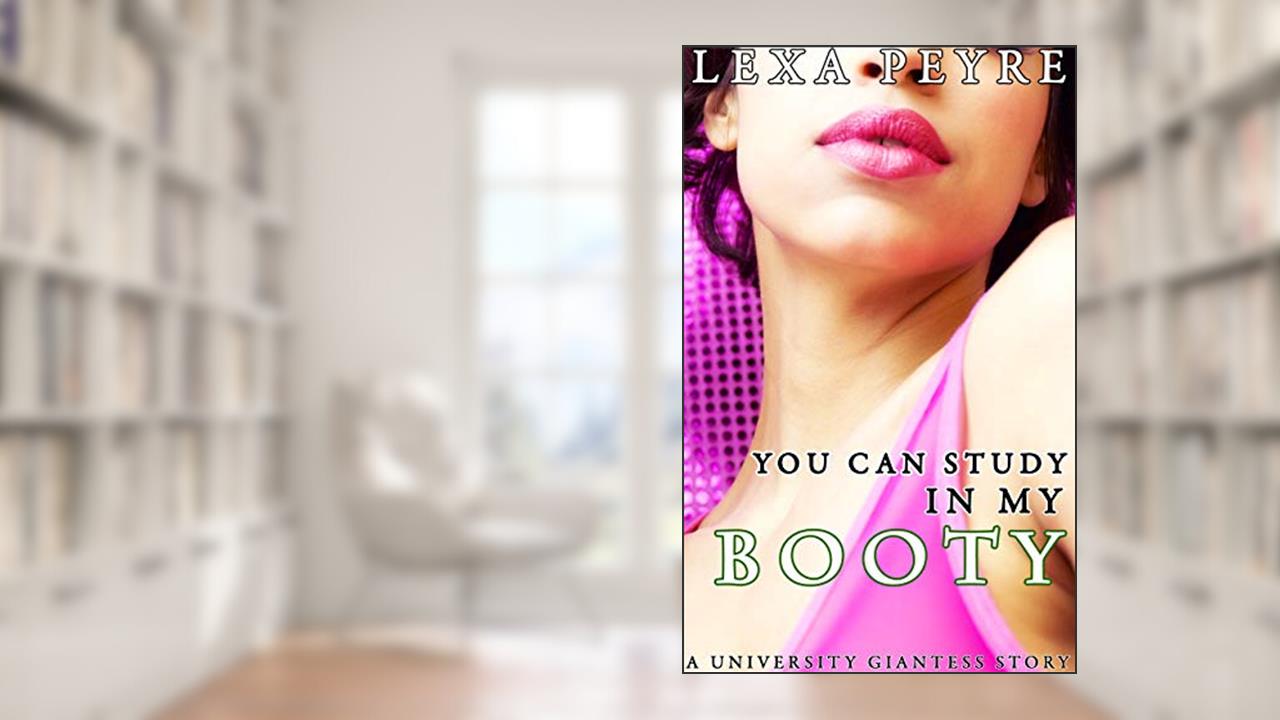 You Can Study In My Booty: A University Giantess Story, written by Lexa Peyre