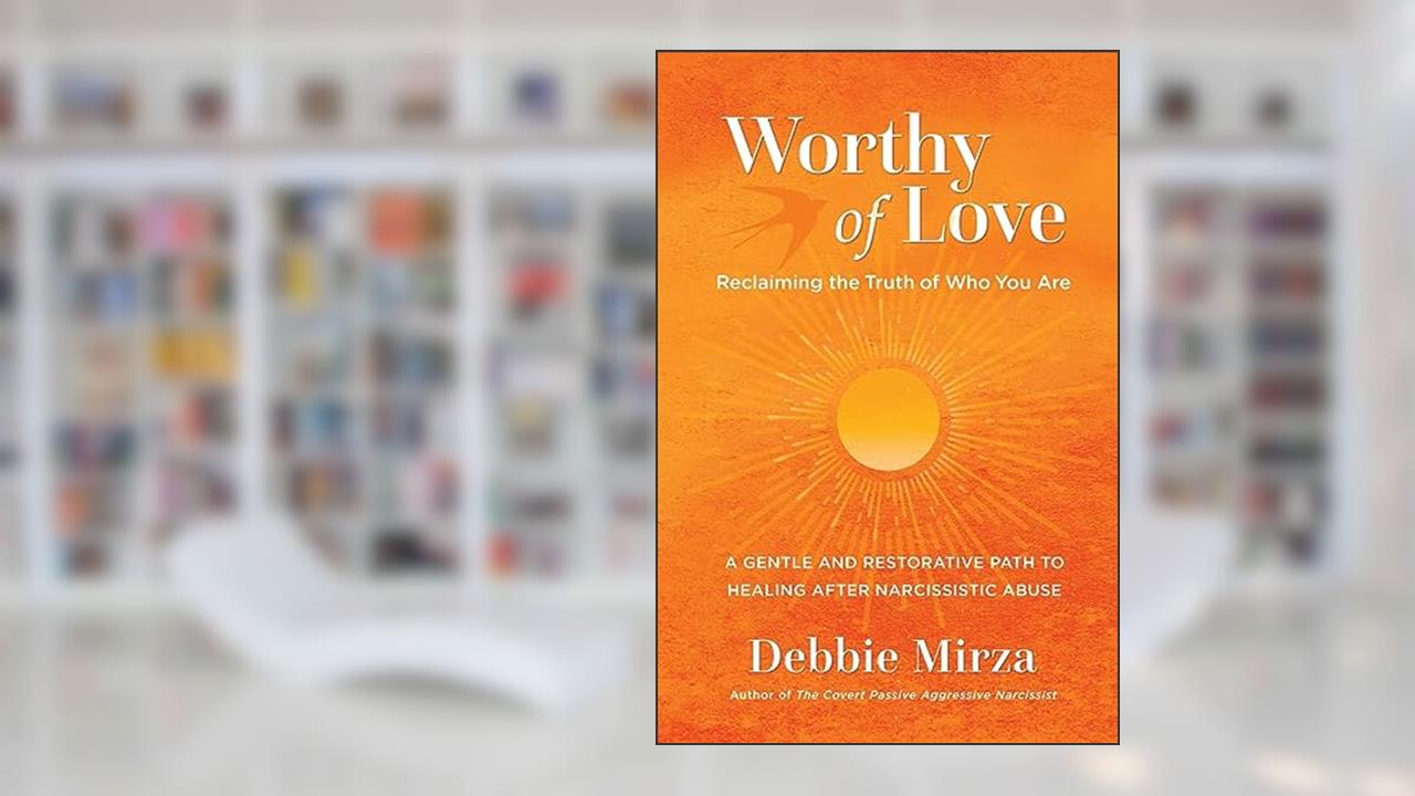 Worthy of Love: A Gentle and Restorative Path to Healing After Narcissistic Abuse (The Narcissism Series), written by Debbie Mirza