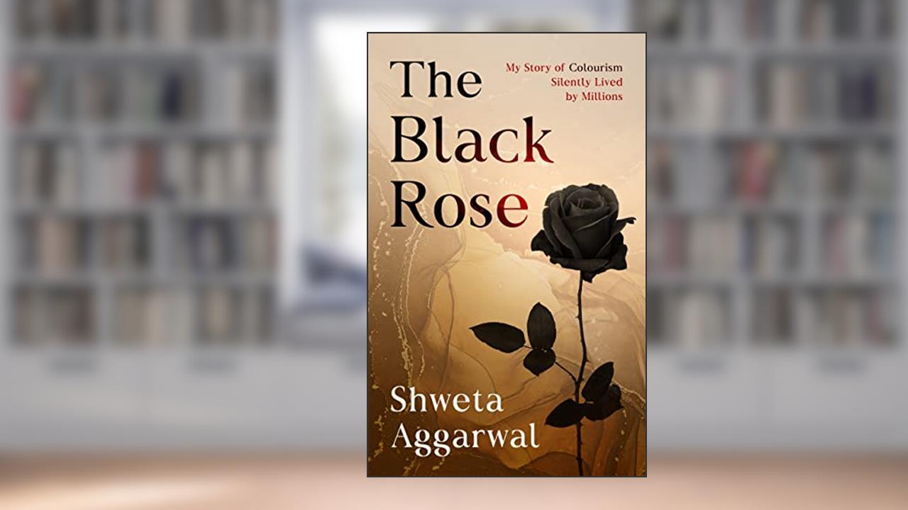The Black Rose: My Story of Colorism (Colourism), Silently Lived by Millions, written by Shweta Aggarwal