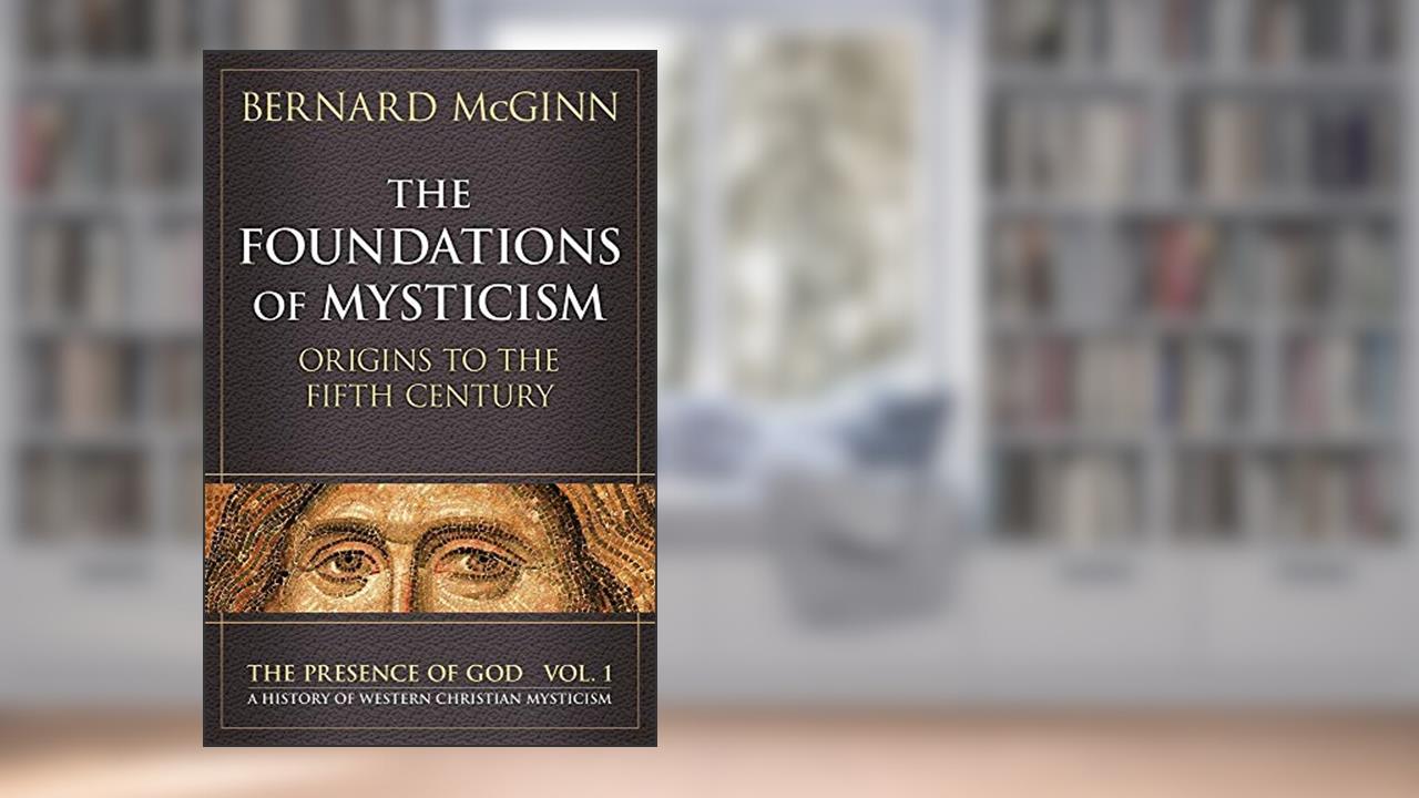 The Foundations of Mysticism: Origins to the Fifth Century (The Presence of God: A History of Western Christian Mysticism, Vol. 1), written by Bernard McGinn