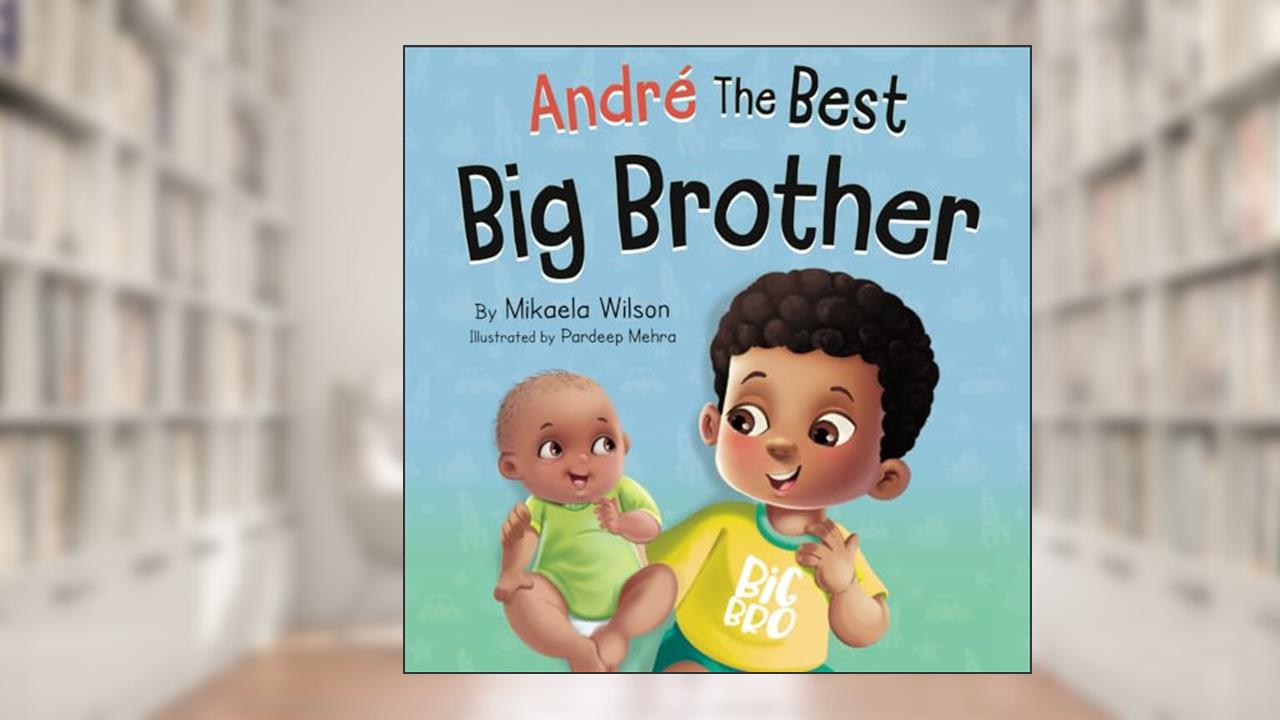 André The Best Big Brother: A Story Book for Kids Ages 2-8 To Help Prepare a Soon-To-Be Older Sibling For a New Baby (André and Noelle), written by Mikaela Wilson