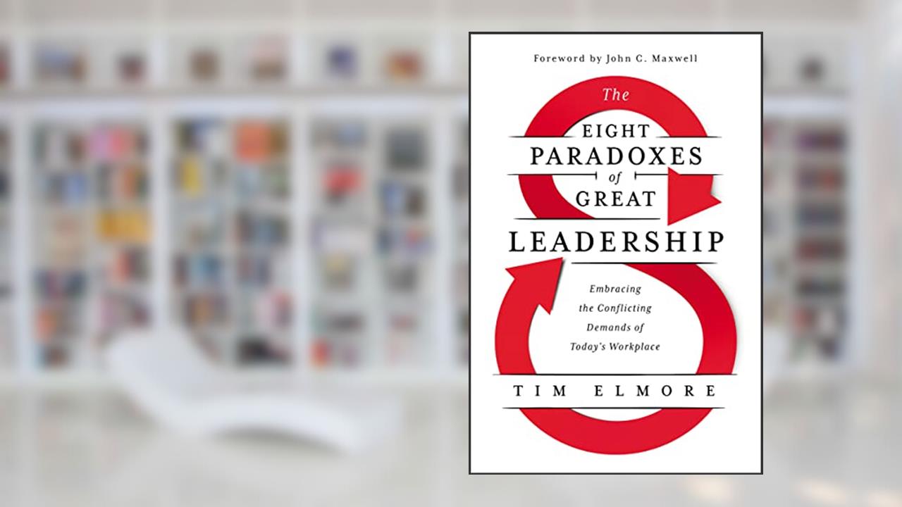 The Eight Paradoxes of Great Leadership: Embracing the Conflicting Demands of Today's Workplace, written by Tim Elmore