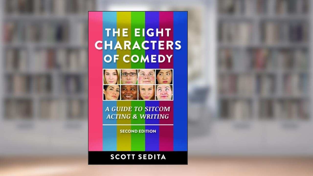The Eight Characters of Comedy: Guide to Sitcom Acting &Writing, written by Scott Sedita