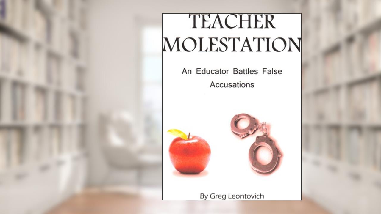 Teacher Molestation: An Educator Battles False Allegations, written by Greg Leontovich