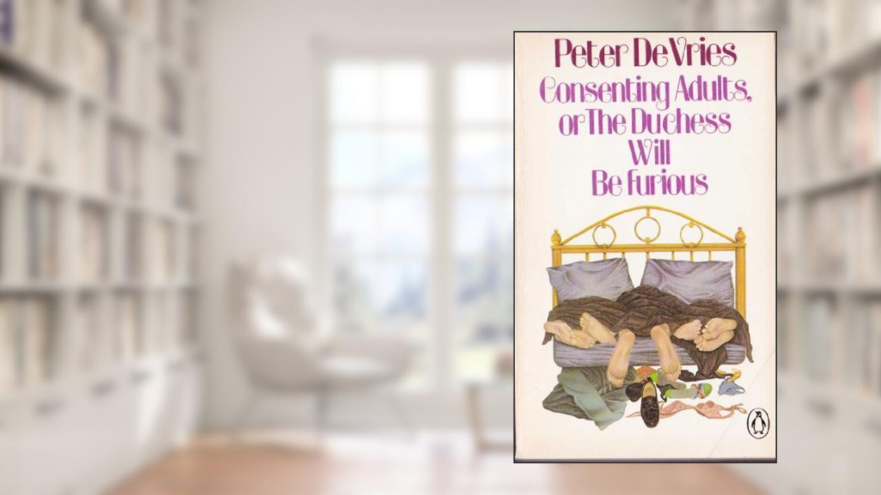 Consenting Adults: Or, The Duchess Will Be Furious, written by Peter DeVries