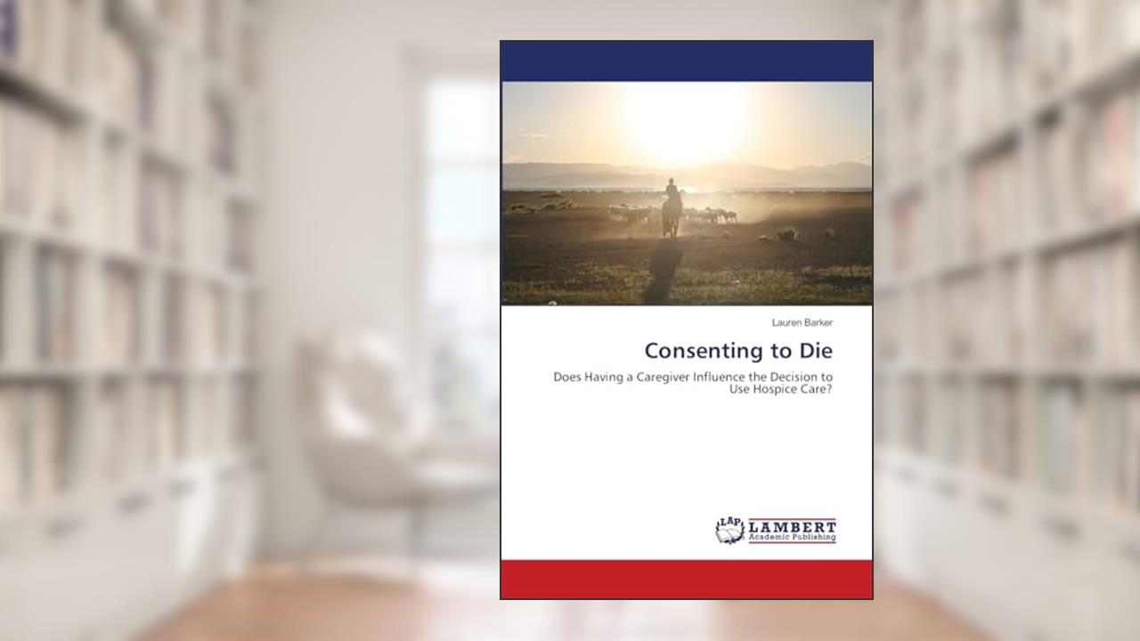 Consenting to Die: Does Having a Caregiver Influence the Decision to Use Hospice Care?, written by Lauren Barker