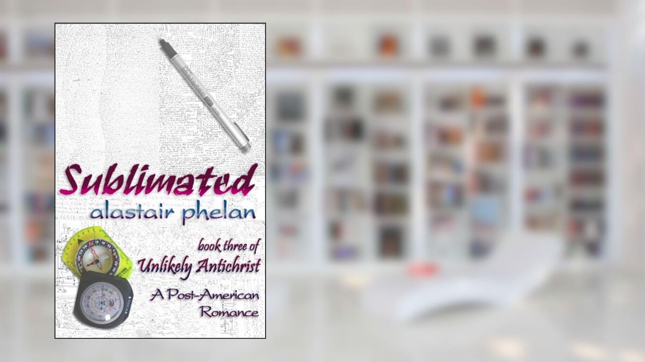Sublimated (Unlikely Antichrist Book 3), written by Alastair Phelan