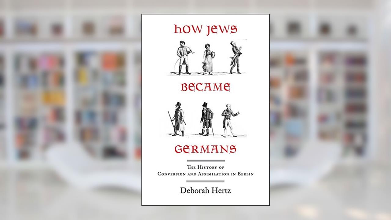 How Jews Became Germans: The History of Conversion and Assimilation in Berlin, written by Deborah Hertz