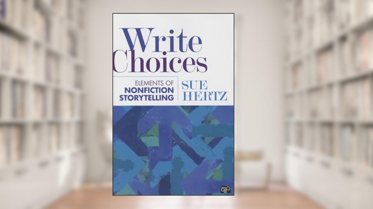 Write Choices: Elements of Nonfiction Storytelling, written by Sue Hertz