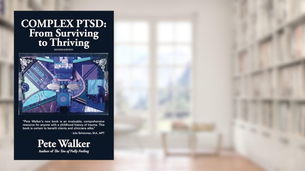Complex PTSD: From Surviving to Thriving: A GUIDE AND MAP FOR RECOVERING FROM CHILDHOOD TRAUMA, written by Pete Walker