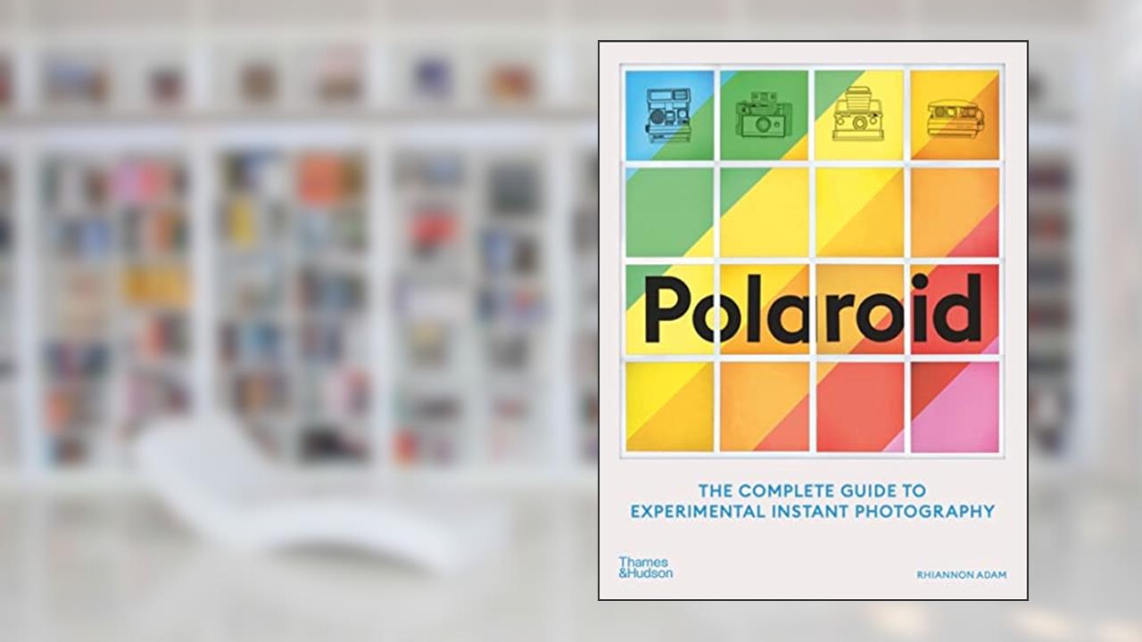 Polaroid: The Complete Guide to Experimental Instant Photography, written by Rhiannon Adam