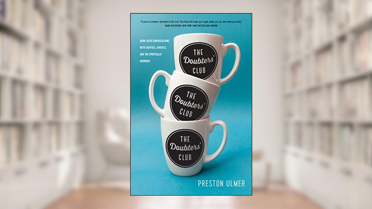 The Doubters' Club: Good-Faith Conversations with Skeptics, Atheists, and the Spiritually Wounded, written by Preston Ulmer