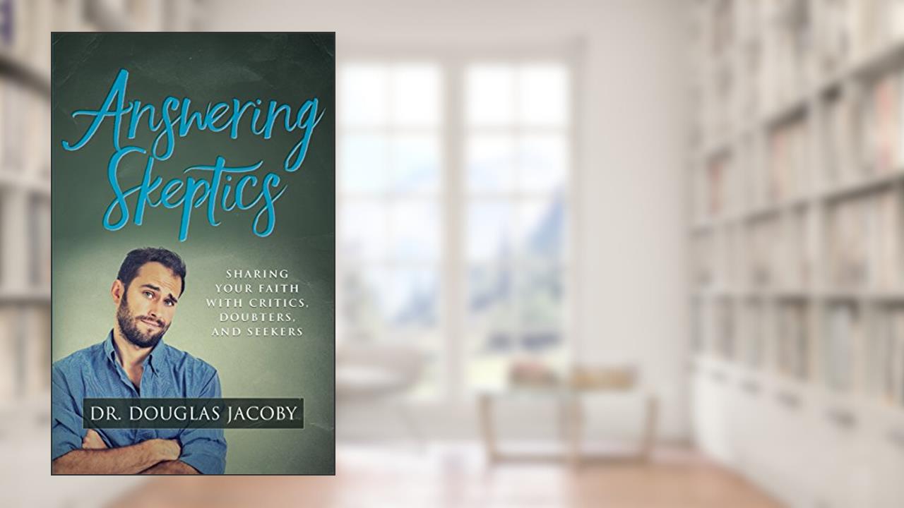 Answering Skeptics: Sharing Your Faith with Critics, Doubters, and Seekers, written by Dr. Douglas Jacoby