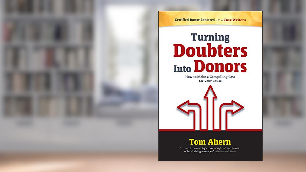 Turning Doubters Into Donors - How to Make a Compelling Case for Your Cause, written by Tom Ahern