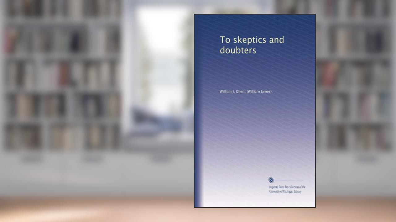 To skeptics and doubters, written by William J. Ghent