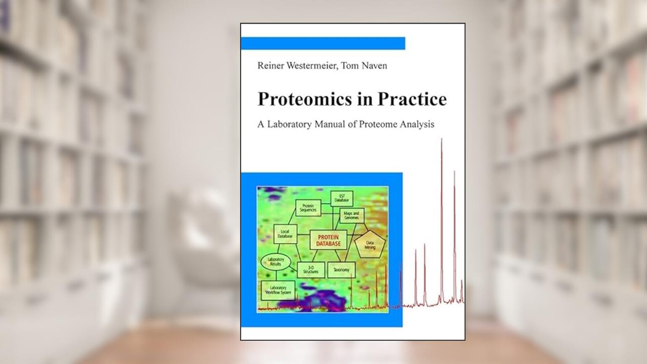 Proteomics in Practice: A Laboratory Manual of Proteome Analysis, written by Reiner Westermeier; Tom Naven