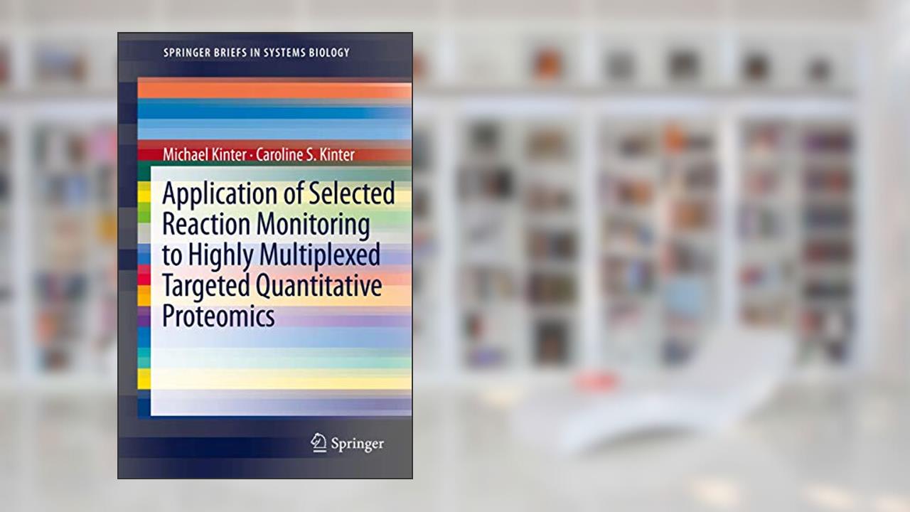 Application of Selected Reaction Monitoring to Highly Multiplexed Targeted Quantitative Proteomics: A Replacement for Western Blot Analysis (SpringerBriefs in Systems Biology), written by Michael Kinter