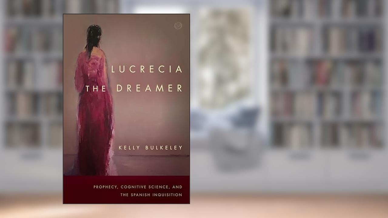 Lucrecia the Dreamer: Prophecy, Cognitive Science, and the Spanish Inquisition (Spiritual Phenomena), written by Kelly Bulkeley