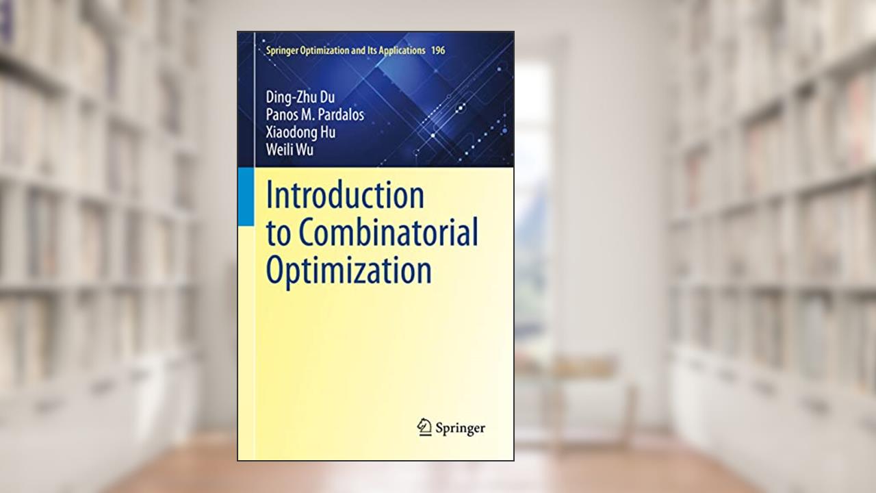 Introduction to Combinatorial Optimization (Springer Optimization and Its Applications, 196), written by Ding-Zhu Du; Panos M. Pardalos; Xiaodong Hu; Weili Wu