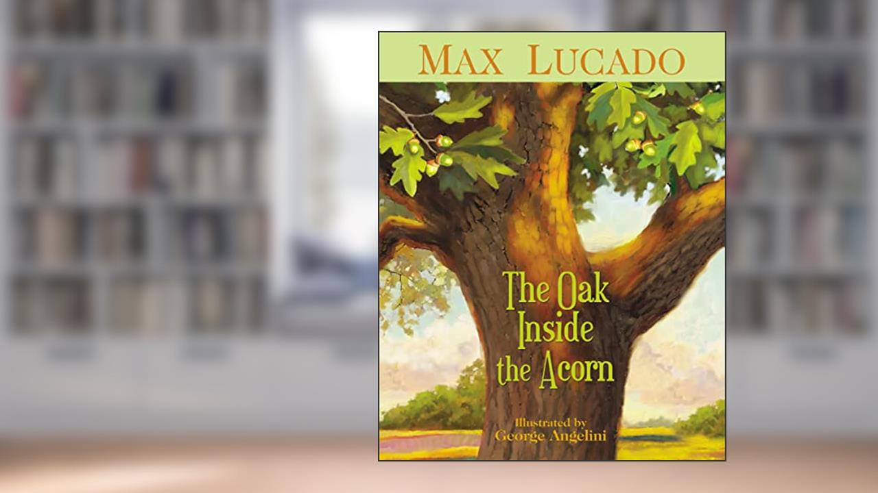 The Oak Inside the Acorn, written by Max Lucado