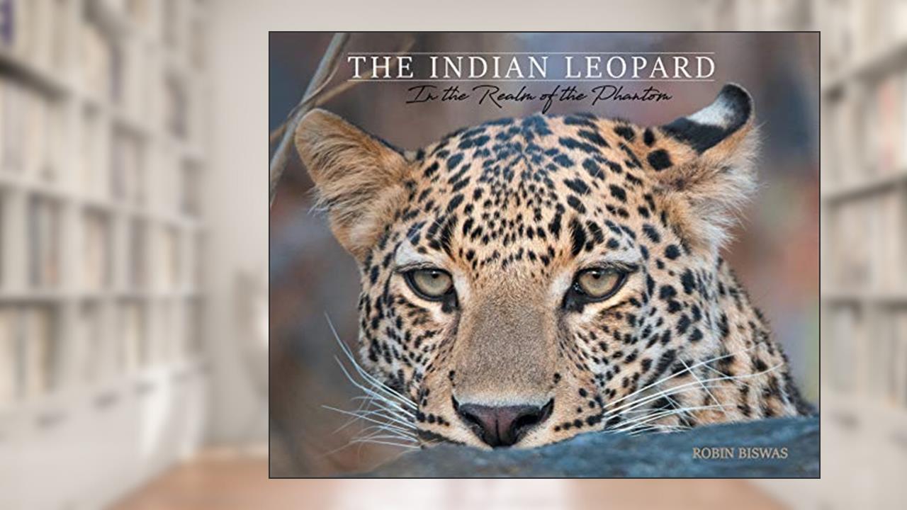 The Indian Leopard: In the Realm of the Phantom, written by Robin Biswas