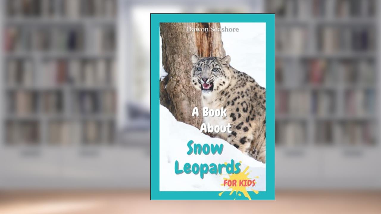 A Book About Snow Leopards For Kids: Beautiful photos, interesting facts and a fun quiz! (AMAZING EARTH: Wild Animal Facts), written by Dawon Seashore
