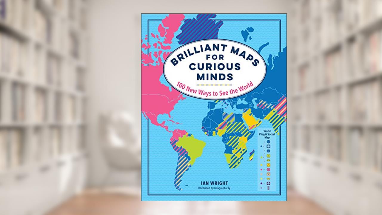 Brilliant Maps for Curious Minds: 100 New Ways to See the World, written by Ian Wright