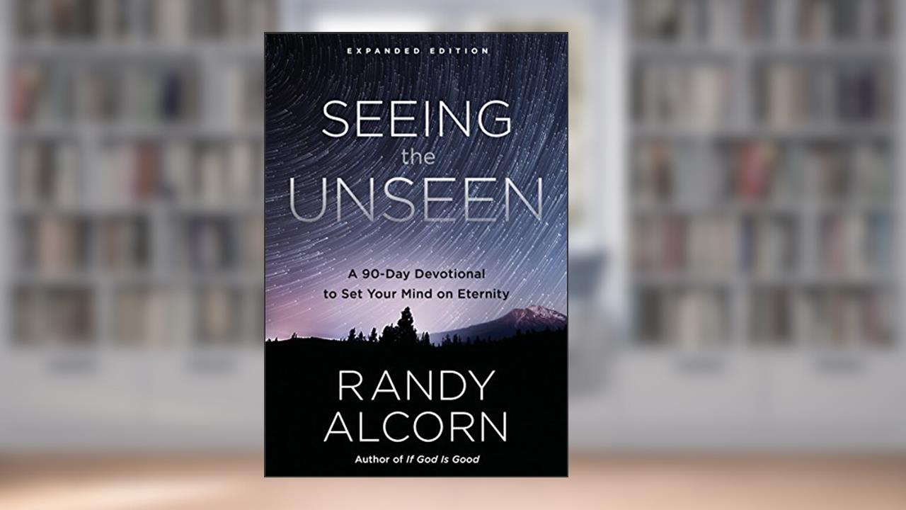 Seeing the Unseen, Expanded Edition: A 90-Day Devotional to Set Your Mind on Eternity, written by Randy Alcorn
