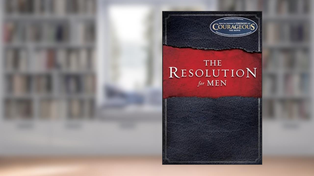 The Resolution for Men, written by Stephen Kendrick; Alex Kendrick; Randy Alcorn