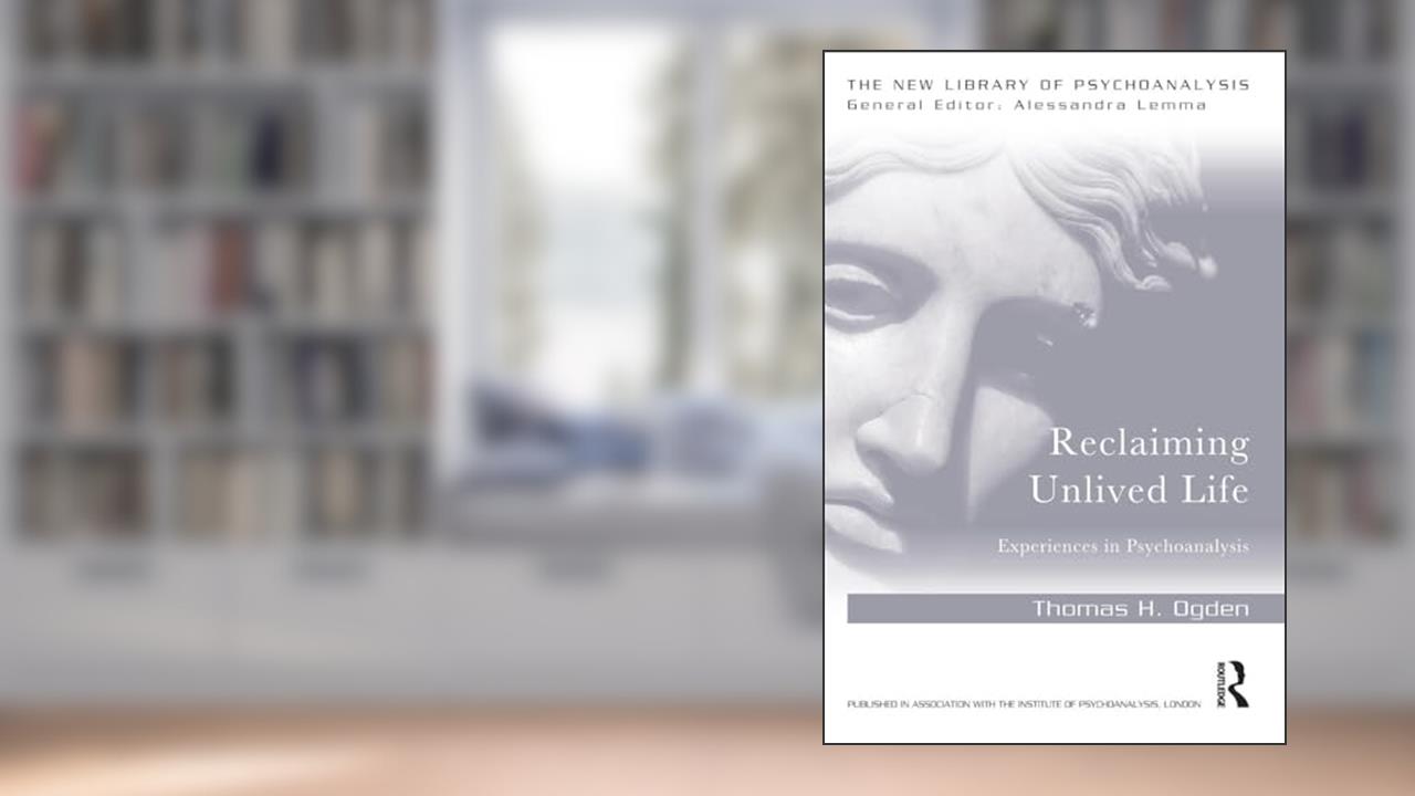 Reclaiming Unlived Life (The New Library of Psychoanalysis), written by Thomas Ogden